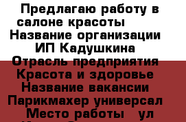 Предлагаю работу в салоне красоты SOFIA › Название организации ­ ИП Кадушкина › Отрасль предприятия ­ Красота и здоровье › Название вакансии ­ Парикмахер-универсал › Место работы ­ ул.Ивана Захарова 12/1, Салон красоты SOFIA  › Возраст от ­ 20 › Возраст до ­ 45 - Ханты-Мансийский, Сургут г. Работа » Вакансии   